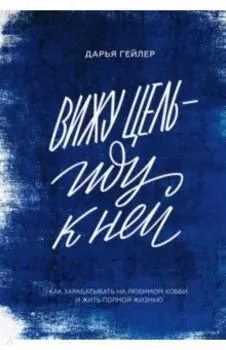 Вижу цель - иду к ней. Как зарабатывать на любимом хобби и жить полной жизнью