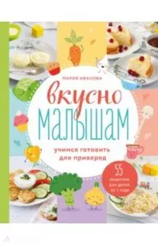 Вкусно малышам. Учимся готовить для приверед. 55 рецептов для детей от 1 года