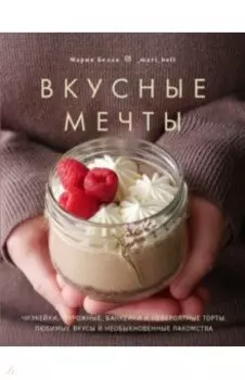 Вкусные мечты. Чизкейки, пирожные, банкейки и невероятные торты