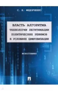 Власть алгоритма. Технологии легитимации политических режимов в условиях цифровизации. Монография