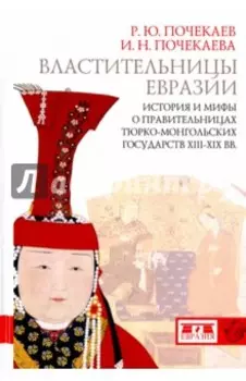 Властительницы Евразии. История и мифы о правительницах тюрко-монгольских государств XIII-XIX вв.