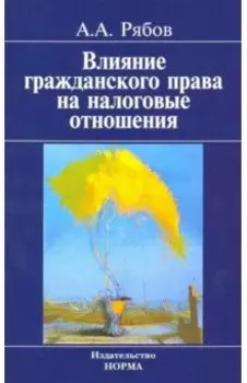 Влияние гражданского права на налоговые отношения. Доктрина, толкование, практика. Монография