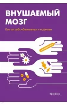 Внушаемый мозг. Как мы себя обманываем и исцеляем