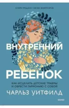 Внутренний ребенок. Как исцелить детские травмы и обрести гармонию с собой