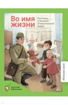 Во имя жизни. Рассказы о Великой Отечественной войне