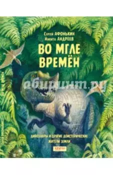 Во мгле времен. Динозавры и другие доисторические жители Земли