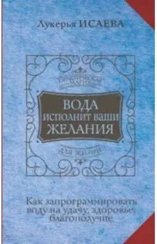 Вода исполнит ваши желания. Как запрограммировать воду на удачу, здоровье, благополучие
