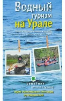 Водный туризм на Урале. Сплавы, рыбалка, источники, водопады. Путеводитель