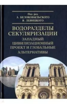 Водоразделы секуляризации. Западный цивилизационный проект и глобальные альтернативы