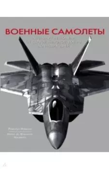 Военные самолеты. Легендарные модели от Первой мировой войны до наших дней