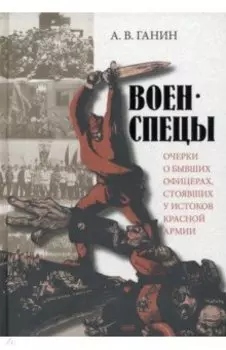 Военспецы. Очерки о бывших офицерах, стоявших у истоков Красной армии