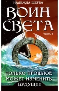 Воин света. Часть 3. Только прошлое может изменить будущее