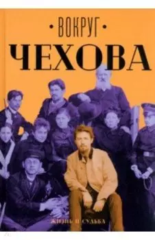 Вокруг Чехова. Жизнь и судьба