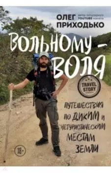 Вольному - воля. Путешествия по диким и нетуристическим местам Земли