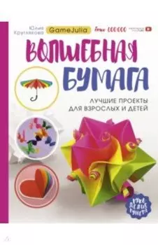 Волшебная бумага. Лучшие проекты для взрослых и детей