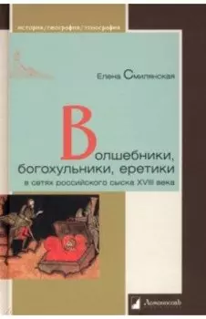 Волшебники, богохульники, еретики в сетях российского сыска XVIII века