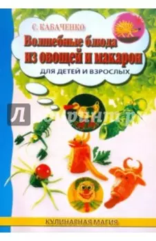 Волшебные блюда из овощей и макарон для детей и взрослых