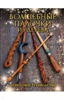 Волшебные палочки из дерева. Пошаговое руководство