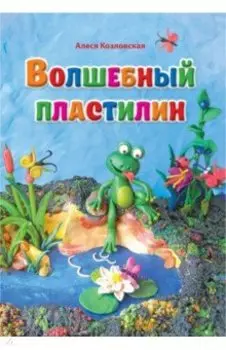 Волшебный пластилин. Лепим вместе с детьми