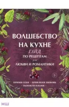 Волшебство на кухне. Гайд по рецептам для любви и романтики