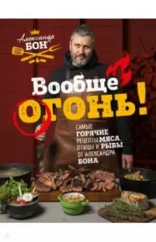Вообще огонь! Самые горячие рецепты мяса, птицы и рыбы от Александра Бона