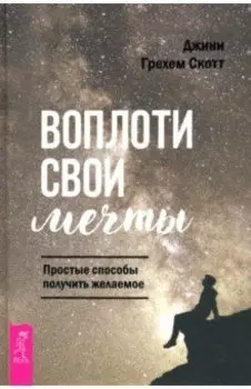 Воплоти свои мечты. Простые способы получить желаемое