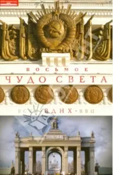 Восьмое чудо света. ВСХВ-ВДНХ-ВВЦ