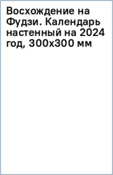 Восхождение на Фудзи. Календарь настенный на 2024 год