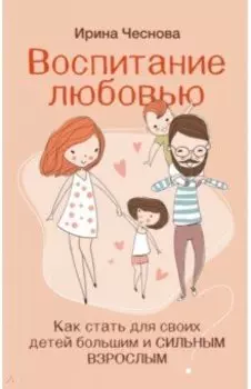 Воспитание любовью. Как стать для своих детей большим и сильным взрослым