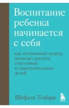 Воспитание ребенка начинается с себя. Как осознанный подход помогает растить счастливых детей