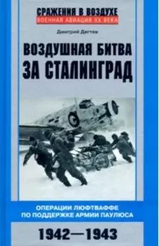 Воздушная битва за Сталинград. Операции Люфтваффе по поддержке армии Паулюса. 1942-1943