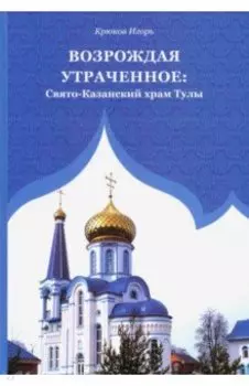 Возрождая утраченное. Свято-Казанский храм Тулы