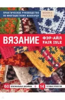 Вязание Фэр-Айл. Практическое руководство по многоцветному жаккарду