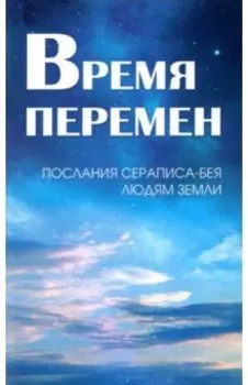 Время перемен. Послания Сераписа-Бея людям Земли