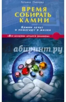 Время собирать камни. Камни лечат и помогают в жизни