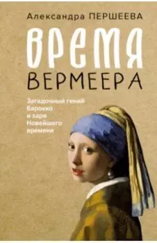 Время Вермеера. Загадочный гений Барокко и заря Новейшего времени