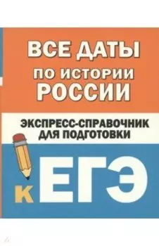 Все даты по истории России. Экспресс-справочник для подготовки к ЕГЭ
