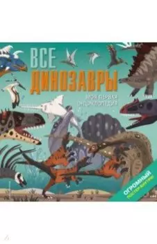 Все динозавры. Моя первая энциклопедия