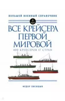 Все крейсера Первой мировой. 400 крейсеров, 17 стран