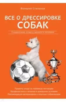Все о дрессировке собак. Справочник ответственного хозяина