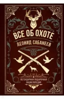 Все об охоте. Легендарная подарочная энциклопедия Сабанеева