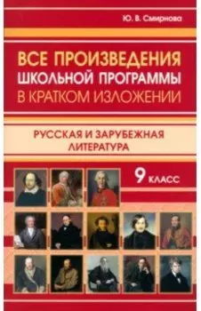 Все произведения школьной программы в кратком изложении. 9 класс. Русская и зарубежная литература
