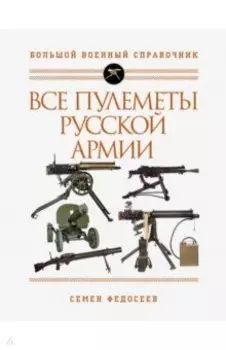 Все пулеметы Русской армии. Самая полная энциклопедия