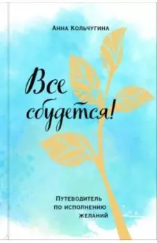 Все сбудется! Путеводитель по исполнению желаний