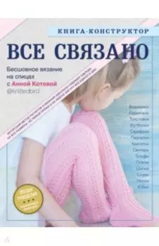 ВСЕ СВЯЗАНО. Бесшовное вязание на спицах с Анной Котовой. Книга-конструктор