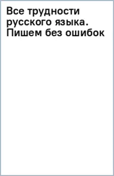 Все трудности русского языка. Пишем без ошибок