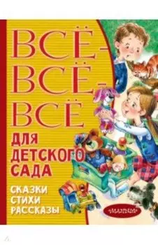 Все-все-все для детского сада. Сказки, стихи, рассказы