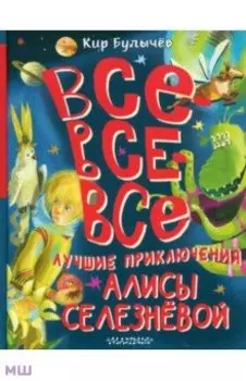 Все-все-все лучшие приключения Алисы Селезнёвой
