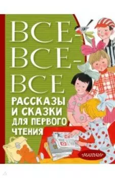 Все-все-все рассказы и сказки для первого чтения