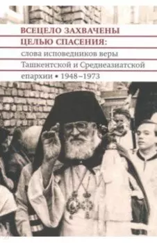 Всецело захвачены целью спасения. Проповеди исповедников веры Ташкентской и Среднеазиатской епархии